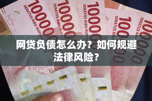 武汉网贷负债怎么办？如何规避法律风险？