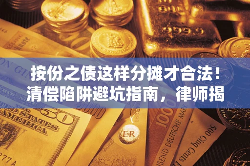 武汉按份之债这样分摊才合法！清偿陷阱避坑指南，律师揭秘关键条款