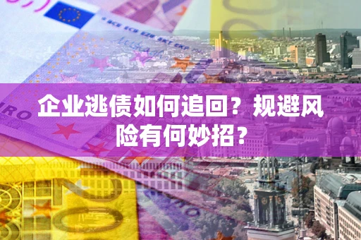 武汉企业逃债如何追回？规避风险有何妙招？