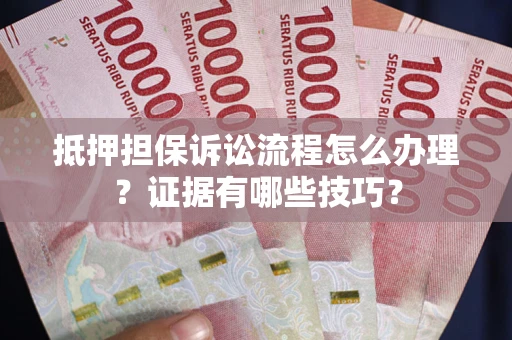武汉抵押担保诉讼流程怎么办理？证据有哪些技巧？