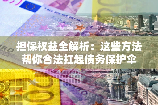 武汉担保权益全解析：这些方法帮你合法扛起债务保护伞