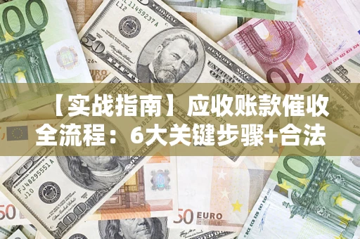 武汉【实战指南】应收账款催收全流程：6大关键步骤+合法回款技巧