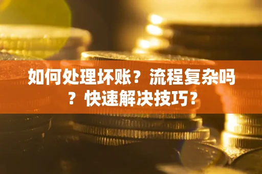 武汉如何处理坏账？流程复杂吗？快速解决技巧？