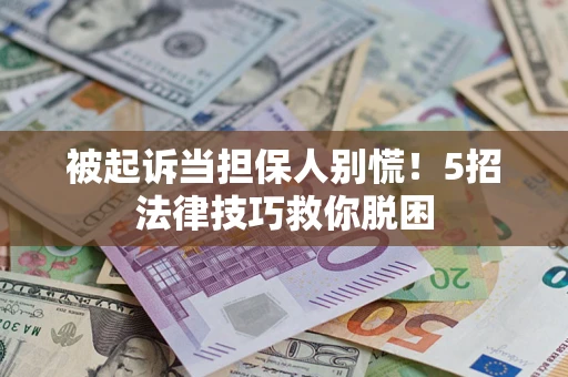 武汉被起诉当担保人别慌！5招法律技巧救你脱困