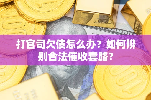 武汉打官司欠债怎么办？如何辨别合法催收套路？