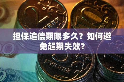 武汉担保追偿期限多久?如何避免超期失效? 武汉担保追偿期限多久?如何避免超期失效?