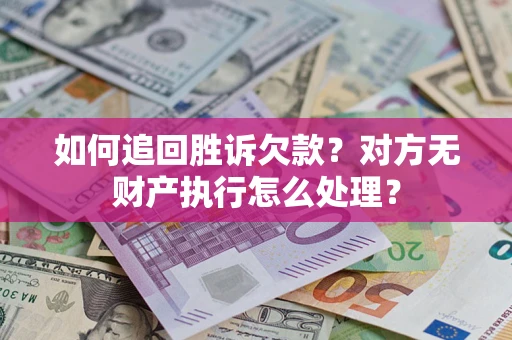 武汉如何追回胜诉欠款？对方无财产执行怎么处理？