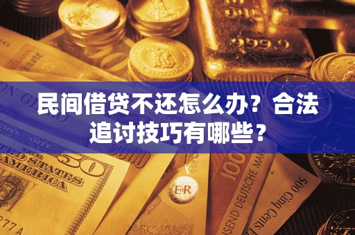 武汉民间借贷不还怎么办？合法追讨技巧有哪些？
