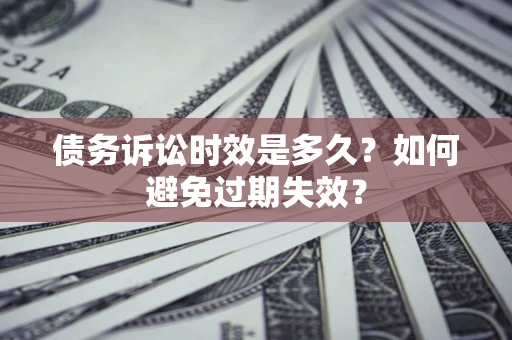 武汉债务诉讼时效是多久？如何避免过期失效？