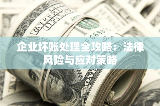 武汉企业坏账处理全攻略：法律风险与应对策略