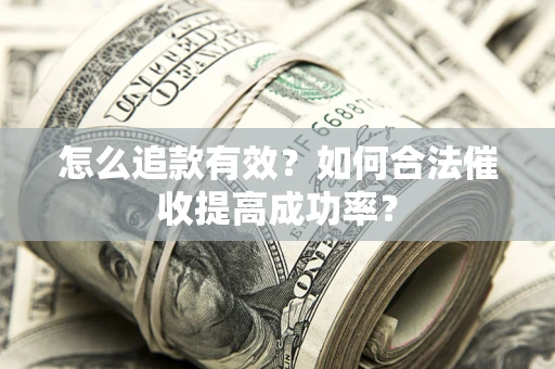 武汉怎么追款有效？如何合法催收提高成功率？
