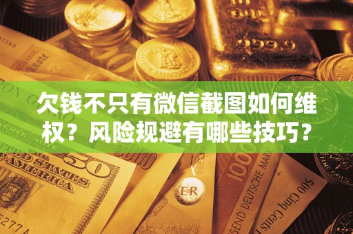 武汉欠钱不只有微信截图如何维权？风险规避有哪些技巧？