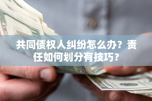 武汉共同债权人纠纷怎么办？责任如何划分有技巧？
