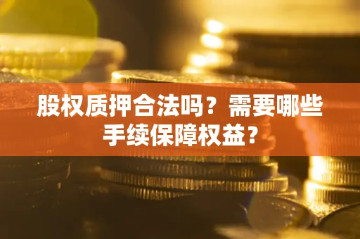 武汉股权质押合法吗？需要哪些手续保障权益？