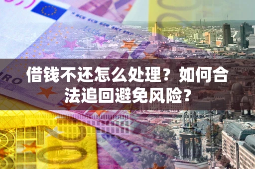 武汉借钱不还怎么处理？如何合法追回避免风险？