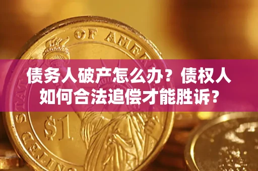 武汉债务人破产怎么办？债权人如何合法追偿才能胜诉？
