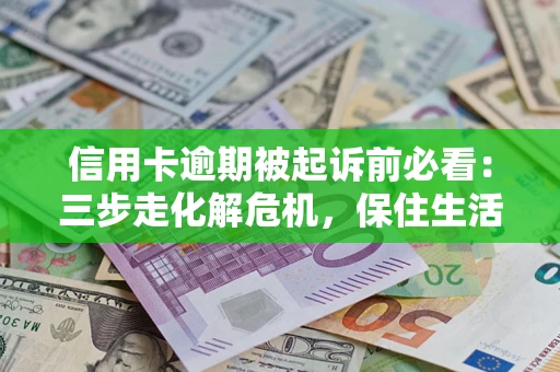 武汉信用卡逾期被起诉前必看：三步走化解危机，保住生活尊严