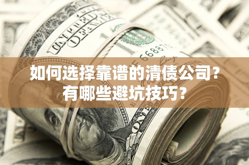武汉如何选择靠谱的清债公司？有哪些避坑技巧？