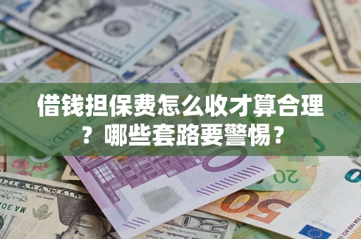 武汉借钱担保费怎么收才算合理？哪些套路要警惕？