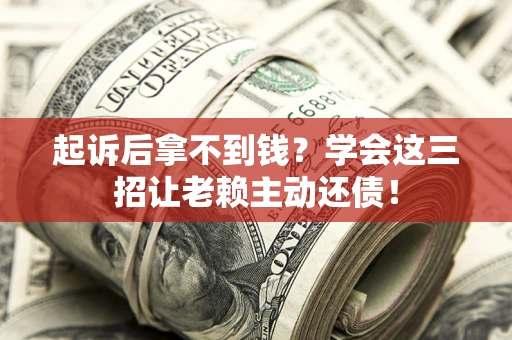 武汉起诉后拿不到钱？学会这三招让老赖主动还债！