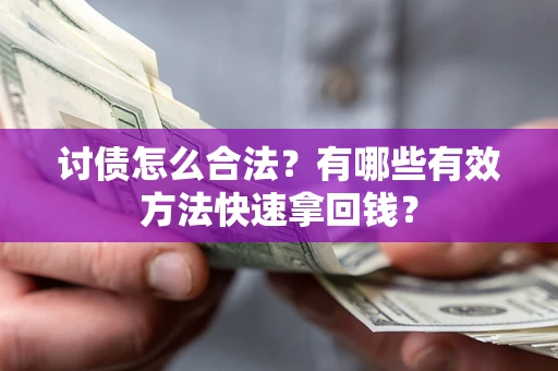 武汉讨债怎么合法？有哪些有效方法快速拿回钱？