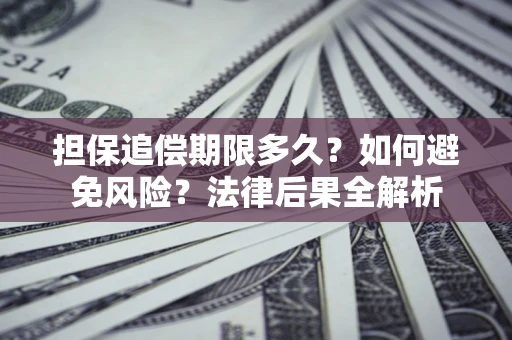 武汉担保追偿期限多久？如何避免风险？法律后果全解析