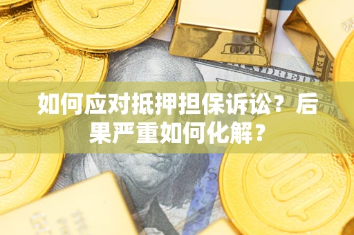 武汉如何应对抵押担保诉讼？后果严重如何化解？