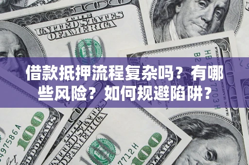 武汉借款抵押流程复杂吗？有哪些风险？如何规避陷阱？