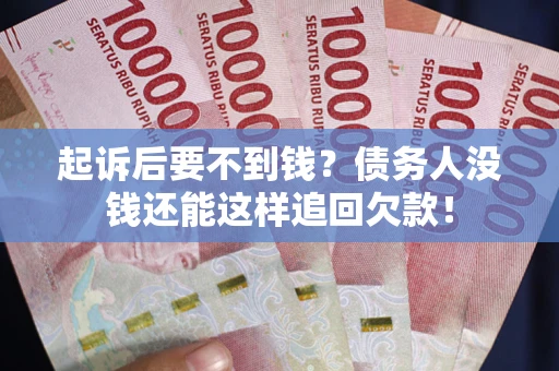武汉起诉后要不到钱？债务人没钱还能这样追回欠款！