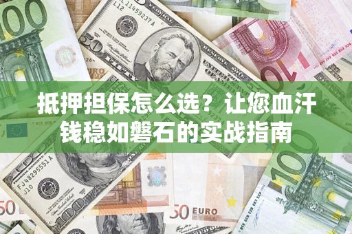 武汉抵押担保怎么选？让您血汗钱稳如磐石的实战指南