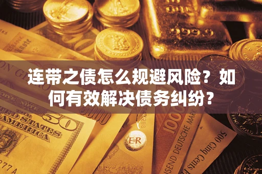 武汉连带之债怎么规避风险？如何有效解决债务纠纷？