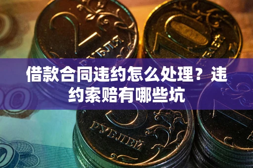 武汉借款合同违约怎么处理？违约索赔有哪些坑