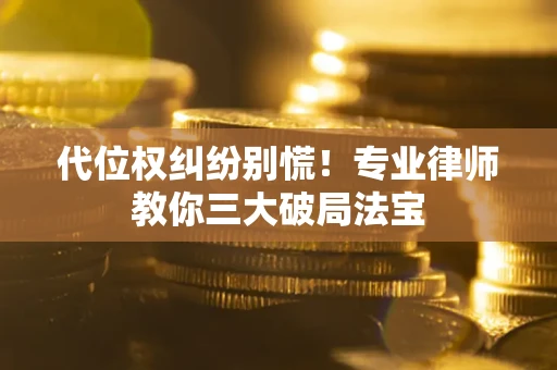 武汉代位权纠纷别慌！专业律师教你三大破局法宝