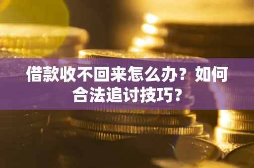 武汉借款收不回来怎么办？如何合法追讨技巧？