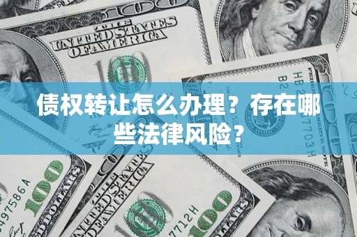 武汉债权转让怎么办理？存在哪些法律风险？