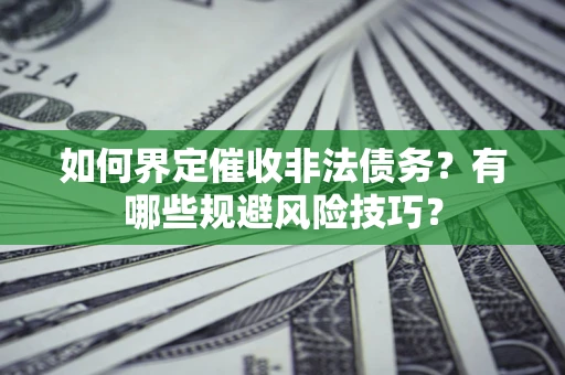 武汉如何界定催收非法债务？有哪些规避风险技巧？