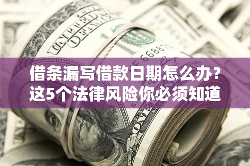 武汉借条漏写借款日期怎么办？这5个法律风险你必须知道