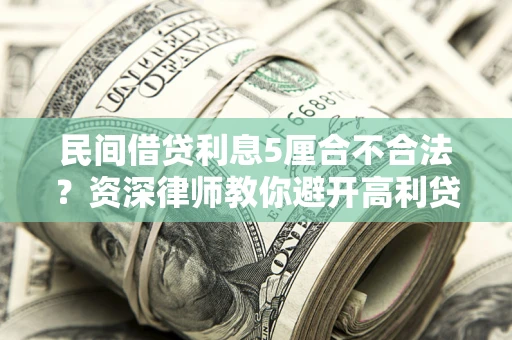 武汉民间借贷利息5厘合不合法？资深律师教你避开高利贷陷阱