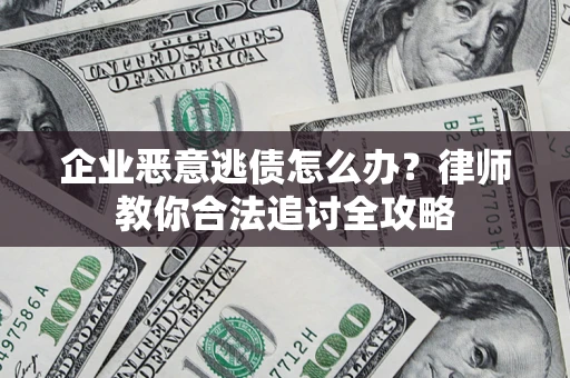 武汉企业恶意逃债怎么办？律师教你合法追讨全攻略