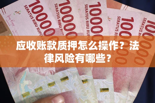 武汉应收账款质押怎么操作？法律风险有哪些？