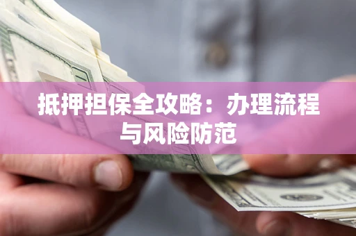 武汉抵押担保全攻略：办理流程与风险防范