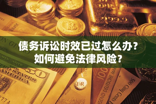 武汉债务诉讼时效已过怎么办？如何避免法律风险？