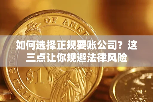 武汉如何选择正规要账公司？这三点让你规避法律风险
