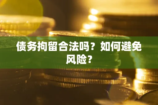 武汉债务拘留合法吗？如何避免风险？