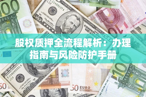 武汉股权质押全流程解析：办理指南与风险防护手册