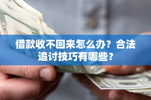 武汉借款收不回来怎么办？合法追讨技巧有哪些？