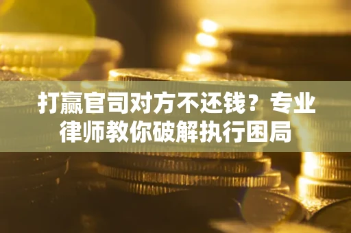 武汉打赢官司对方不还钱？专业律师教你破解执行困局