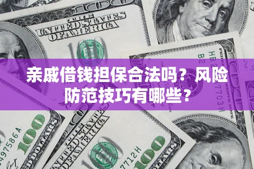 武汉亲戚借钱担保合法吗？风险防范技巧有哪些？