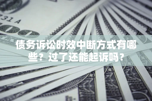 武汉债务诉讼时效中断方式有哪些？过了还能起诉吗？