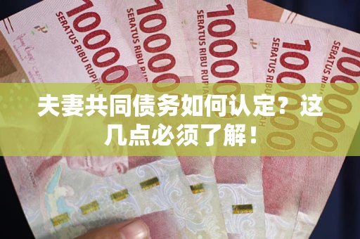 武汉夫妻共同债务如何认定？这几点必须了解！